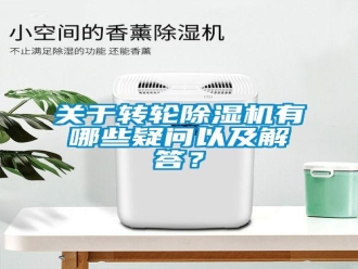 行業(yè)新聞關于轉輪除濕機有哪些疑問以及解答？