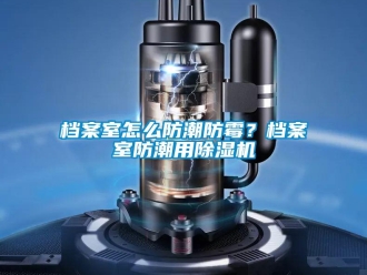 常見(jiàn)問(wèn)題檔案室怎么防潮防霉？檔案室防潮用除濕機(jī)