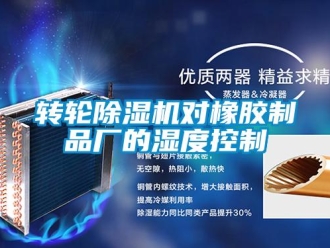 知識(shí)百科轉(zhuǎn)輪除濕機(jī)對(duì)橡膠制品廠的濕度控制