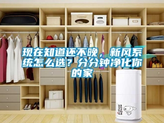 常見問題現(xiàn)在知道還不晚，新風系統(tǒng)怎么選？分分鐘凈化你的家