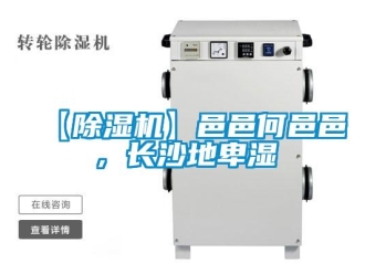 企業(yè)新聞【除濕機(jī)】邑邑何邑邑，長沙地卑濕