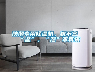 企業(yè)新聞防潮專用除濕機(jī)，機(jī)不容“濕”，“濕”不再來