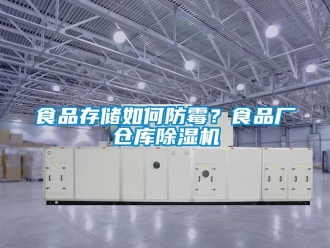 常見問題食品存儲如何防霉？食品廠倉庫除濕機(jī)