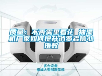 常見問題質(zhì)量：不再霧里看花 抽濕機(jī)廠家如何提升消費者信心指數(shù)