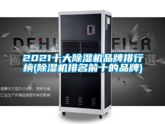 企業(yè)新聞2021十大除濕機(jī)品牌排行榜(除濕機(jī)排名前十的品牌)