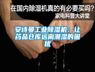 企業(yè)新聞安詩曼工業(yè)除濕機(jī)：讓藥品倉庫遠(yuǎn)離潮濕的困擾