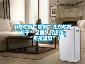 行業(yè)新聞南方忙著“除濕”北方忙著“防干”全國人民還忙著“抵抗流感”！