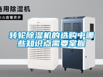 知識百科轉(zhuǎn)輪除濕機(jī)的選購中哪些知識點(diǎn)需要掌握