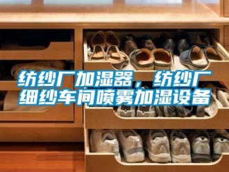 企業(yè)新聞紡紗廠加濕器，紡紗廠細紗車間噴霧加濕設備