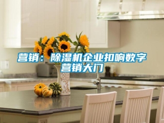 知識(shí)百科營(yíng)銷(xiāo)：除濕機(jī)企業(yè)扣響數(shù)字營(yíng)銷(xiāo)大門(mén)