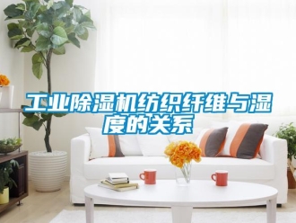 企業(yè)新聞工業(yè)除濕機紡織纖維與濕度的關系