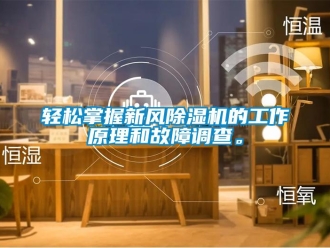 行業(yè)新聞?shì)p松掌握新風(fēng)除濕機(jī)的工作原理和故障調(diào)查。