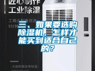 行業(yè)新聞三、如果要選購除濕機(jī)，怎樣才能買到適合自己的？