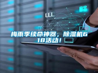 行業(yè)新聞梅雨季續(xù)命神器，除濕機(jī)618活動(dòng)！