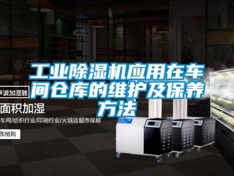 企業(yè)新聞工業(yè)除濕機應(yīng)用在車間倉庫的維護及保養(yǎng)方法