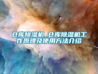 企業(yè)新聞倉庫除濕機(jī)_倉庫除濕機(jī)工作原理及使用方法介紹