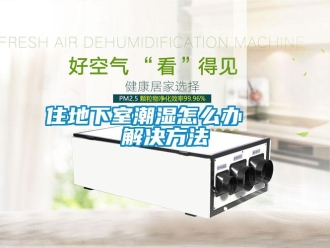 企業(yè)新聞住地下室潮濕怎么辦   解決方法