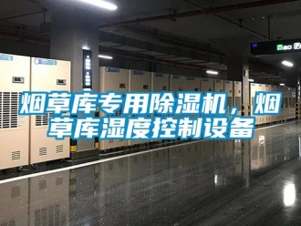 知識(shí)百科煙草庫(kù)專用除濕機(jī)，煙草庫(kù)濕度控制設(shè)備