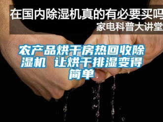 行業(yè)新聞農(nóng)產(chǎn)品烘干房熱回收除濕機 讓烘干排濕變得簡單