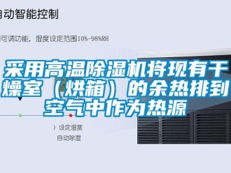 企業(yè)新聞采用高溫除濕機將現(xiàn)有干燥室（烘箱）的余熱排到空氣中作為熱源