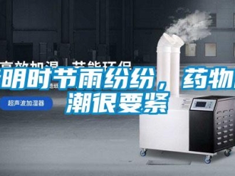 行業(yè)新聞清明時節(jié)雨紛紛，藥物防潮很要緊