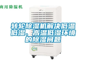 常見問題轉輪除濕機解決低溫低濕、高溫低濕環(huán)境的除濕問題