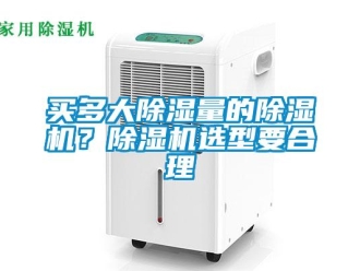 行業(yè)新聞買多大除濕量的除濕機(jī)？除濕機(jī)選型要合理