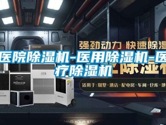 行業(yè)新聞醫(yī)院除濕機-醫(yī)用除濕機-醫(yī)療除濕機