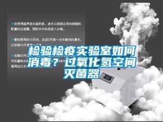 常見問題檢驗檢疫實驗室如何消毒？過氧化氫空間滅菌器