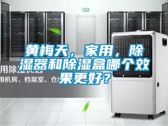 行業(yè)新聞黃梅天，家用，除濕器和除濕盒哪個(gè)效果更好？