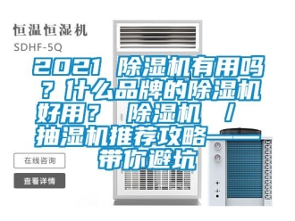 企業(yè)新聞2021 除濕機(jī)有用嗎？什么品牌的除濕機(jī)好用？ 除濕機(jī) ／ 抽濕機(jī)推薦攻略——帶你避坑