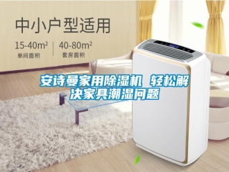企業(yè)新聞安詩(shī)曼家用除濕機(jī) 輕松解決家具潮濕問(wèn)題