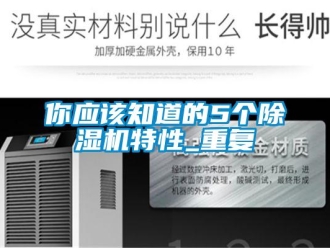 行業(yè)新聞你應(yīng)該知道的5個除濕機特性_重復(fù)