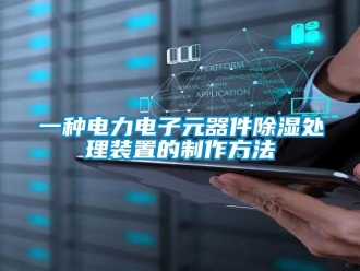 行業(yè)新聞一種電力電子元器件除濕處理裝置的制作方法