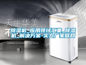 常見問題除濕機_應(yīng)用領(lǐng)域匯集_除濕機_解決方案-實力廠家官網(wǎng)