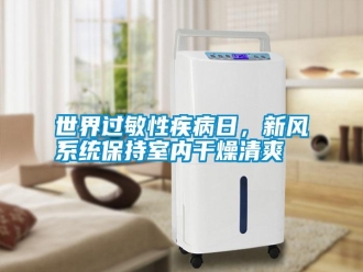 知識百科世界過敏性疾病日，新風(fēng)系統(tǒng)保持室內(nèi)干燥清爽