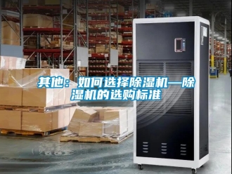 行業(yè)新聞其他：如何選擇除濕機(jī)—除濕機(jī)的選購(gòu)標(biāo)準(zhǔn)