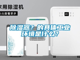 企業(yè)新聞除濕器？的具體工業(yè)環(huán)境是什么？