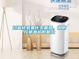 行業(yè)新聞過氧化氫霧化滅菌器，為防控病毒擴散助力