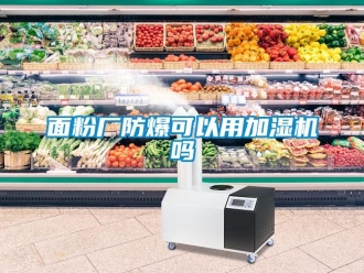 常見問題面粉廠防爆可以用加濕機(jī)嗎