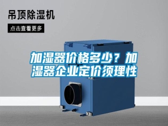 行業(yè)新聞加濕器價(jià)格多少？加濕器企業(yè)定價(jià)須理性