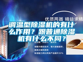 企業(yè)新聞?wù){(diào)溫型除濕機的有什么作用？跟普通除濕機有什么不同？