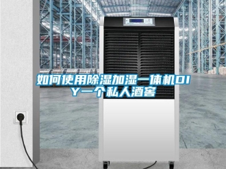 常見(jiàn)問(wèn)題如何使用除濕加濕一體機(jī)DIY一個(gè)私人酒窖