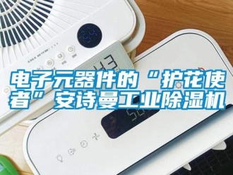 企業(yè)新聞電子元器件的“護花使者”安詩曼工業(yè)除濕機