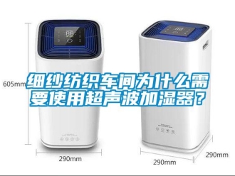 知識百科細(xì)紗紡織車間為什么需要使用超聲波加濕器？