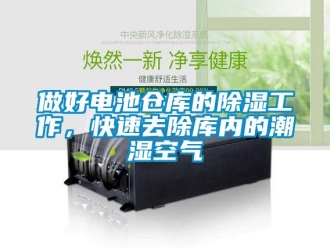 企業(yè)新聞做好電池倉(cāng)庫(kù)的除濕工作，快速去除庫(kù)內(nèi)的潮濕空氣