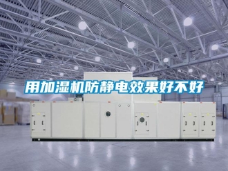 知識(shí)百科用加濕機(jī)防靜電效果好不好