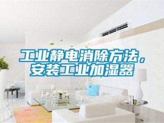 企業(yè)新聞工業(yè)靜電消除方法，安裝工業(yè)加濕器