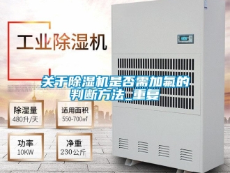 行業(yè)新聞關于除濕機是否需加氟的判斷方法_重復