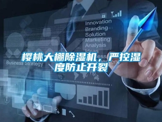 知識(shí)百科櫻桃大棚除濕機(jī)，嚴(yán)控濕度防止開(kāi)裂